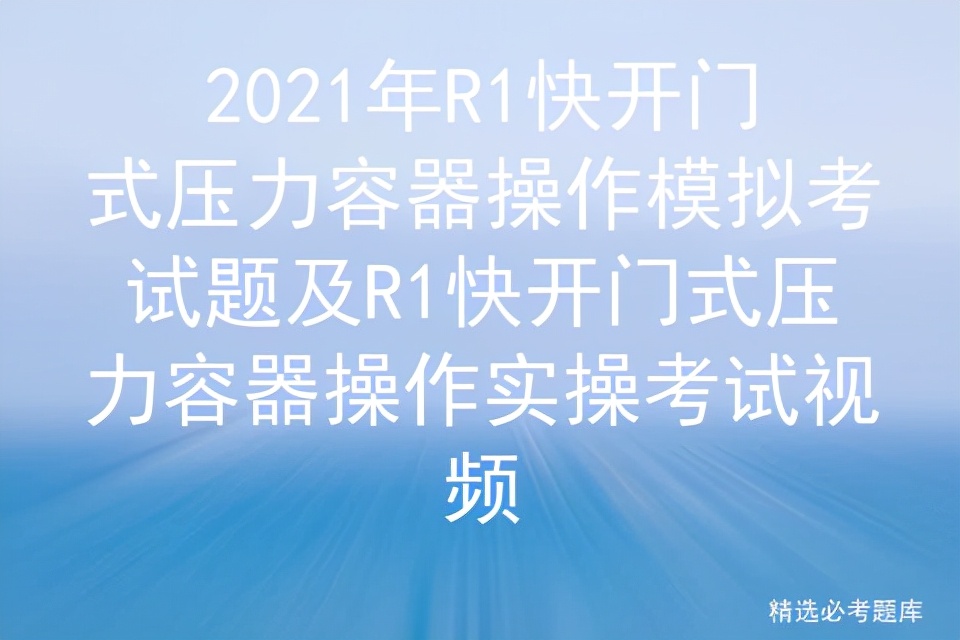 2021年R1快开门式压力容器操作模拟考试题及实操考试视频