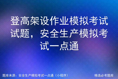 登高架设作业模拟考试试题，安全生产模拟考试一点通