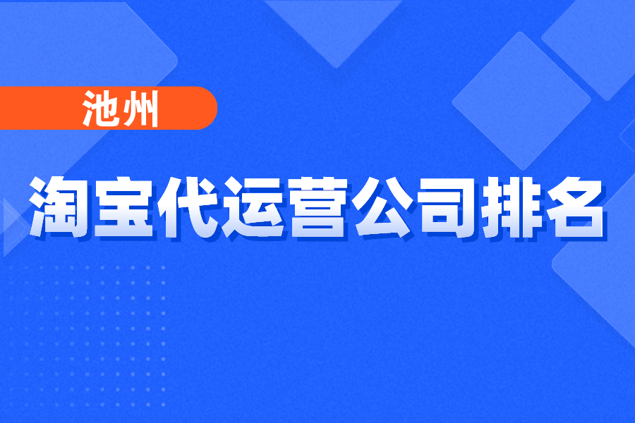 池州淘宝代运营公司排名-哪家公司好？