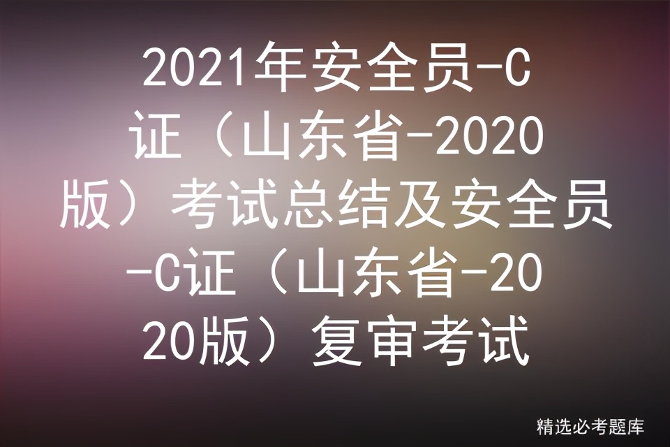 2021年安全员-C证（山东省-2020版）考试总结及复审考试