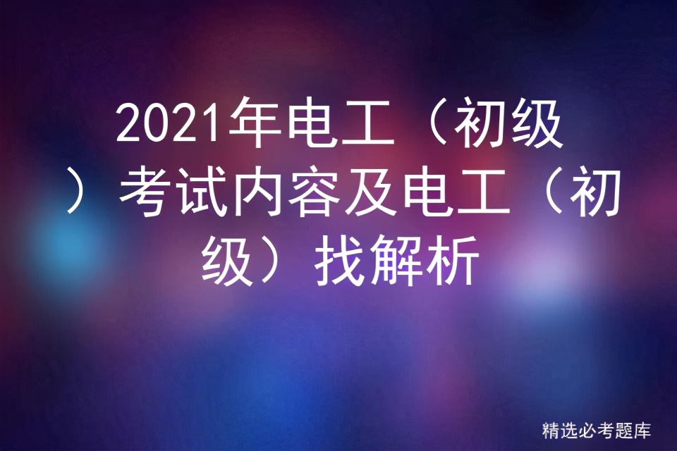 2021年电工（初级）考试内容及电工（初级）解析