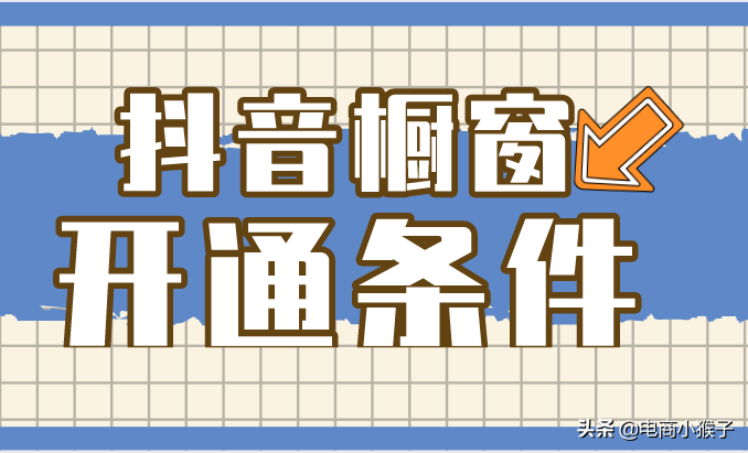 抖音开通商品橱窗条件（开通抖音橱窗的利弊）