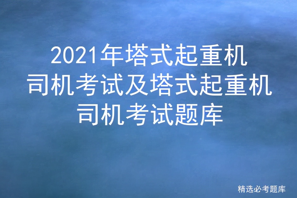 2021年塔式起重机司机考试及塔式起重机司机考试题库