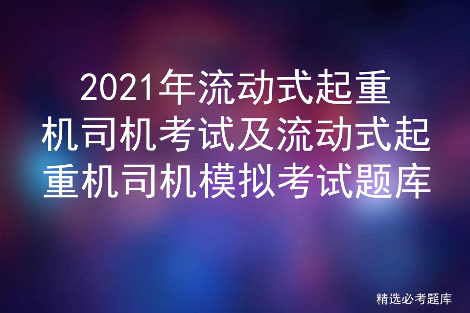 2021年流动式起重机司机考试及流动式起重机司机模拟考试题库