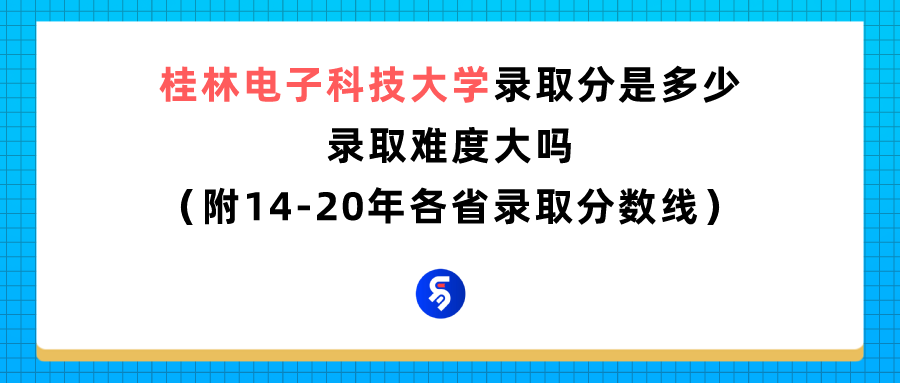 桂林电子科技大学录取分是多少？往年录取难度大吗？