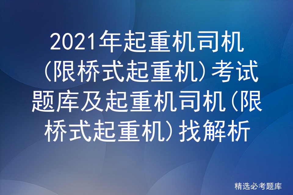 2021年起重机司机(限桥式起重机)考试题库及起重机司机找解析