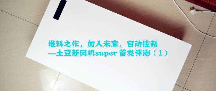 堆料之作，加入米家，自动控制--土豆新风机SUPER深度评测解析