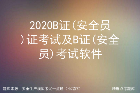 2020B证(安全员)证考试及B证(安全员)考试软件