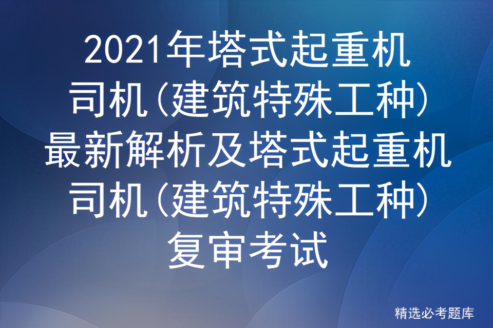 2021年塔式起重机司机(建筑特殊工种)最新解析及塔式起重机司机