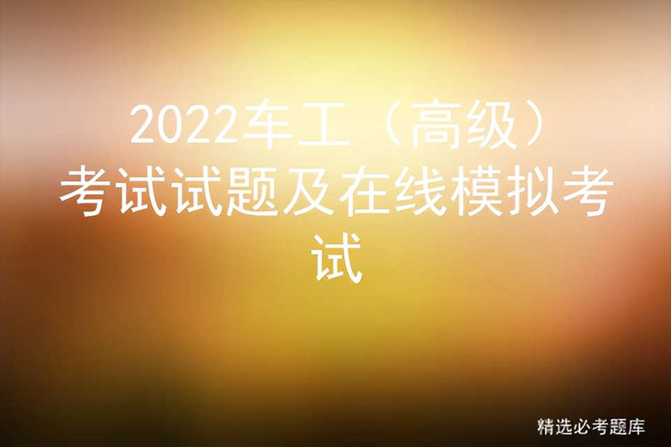 2022车工（高级）考试试题及在线模拟考试