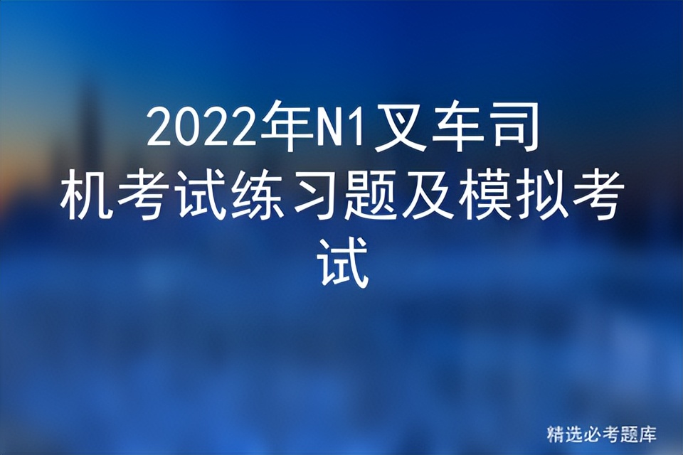 2022年N1叉车司机考试练习题及模拟考试