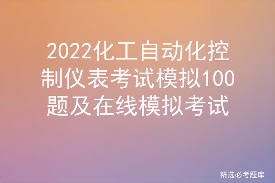 2022化工自动化控制仪表考试模拟100题及在线模拟考试