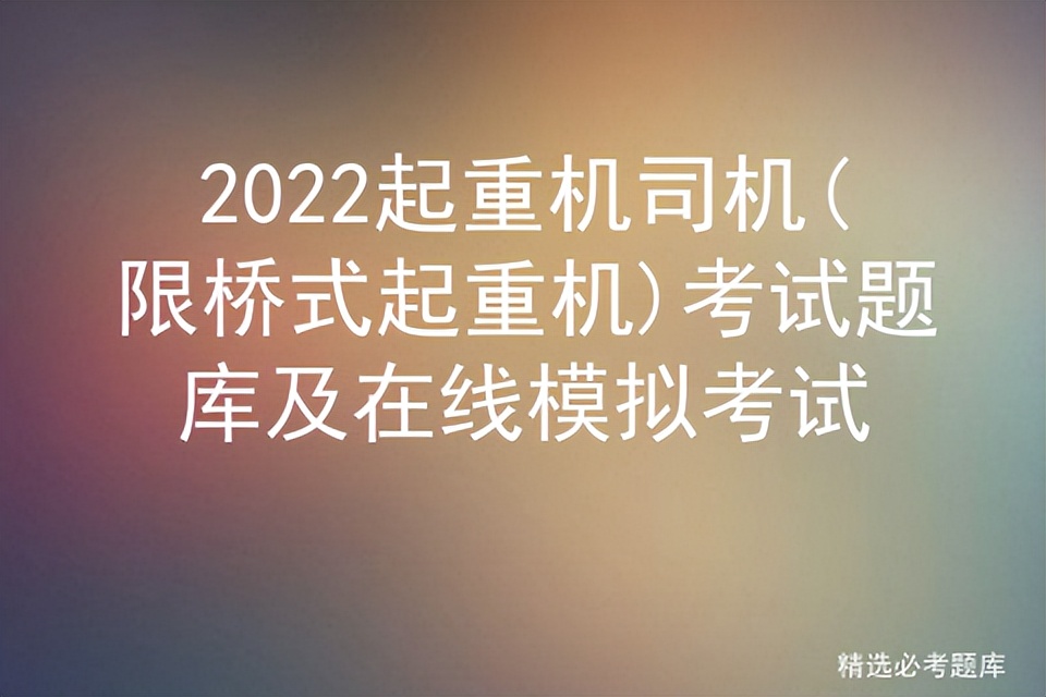 2022起重机司机(限桥式起重机)考试题库及在线模拟考试