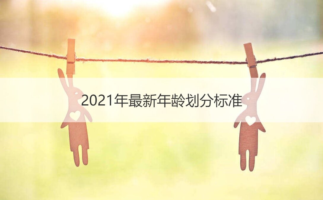 年龄段划分标准2021（2021年年龄最新划分标准）