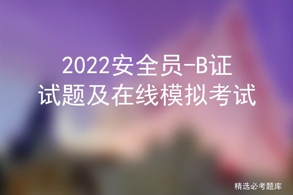 2022安全员-B证试题及在线模拟考试