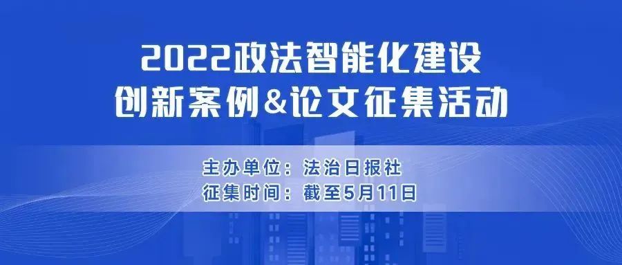 仅剩3天！2022政法智能化建设创新案例和论文征集活动等你来