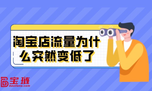 淘宝流量越来越少怎么回事，淘宝店铺流量突然下降是什么原因？