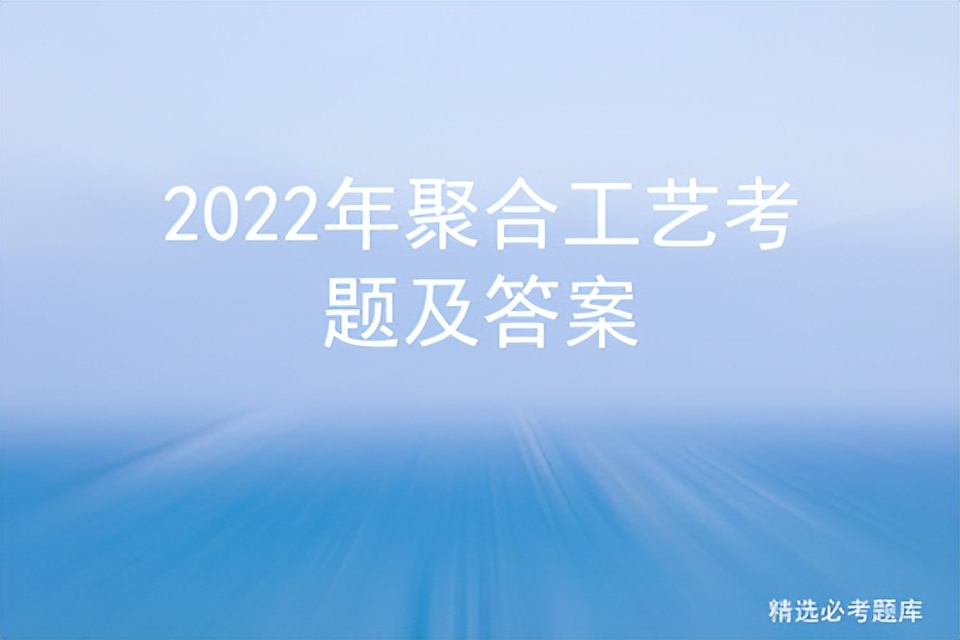 2022年聚合工艺考题及答案