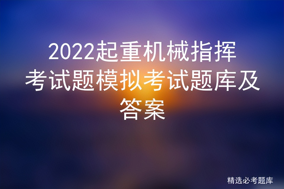 2022起重机械指挥考试题模拟考试题库及答案