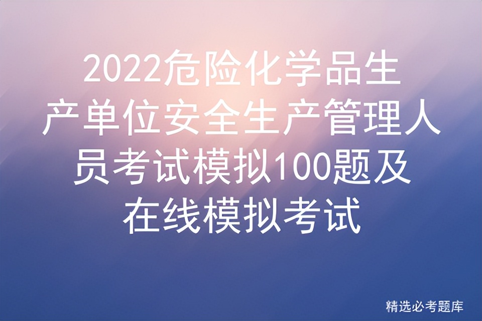 2022危险化学品生产单位安全生产管理人员考试模拟100题及考试