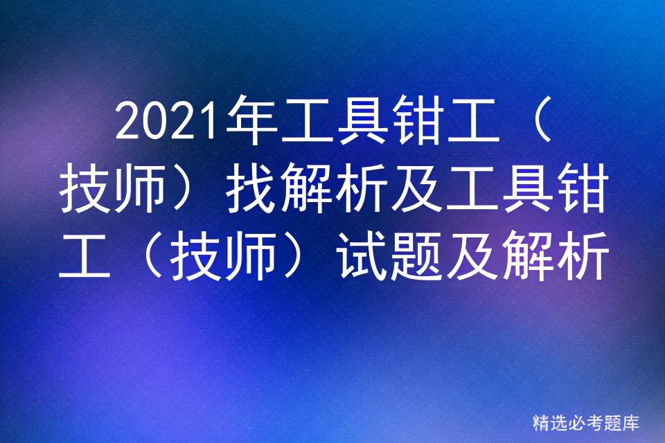 2021年工具钳工（技师）找解析及工具钳工（技师）试题及解析