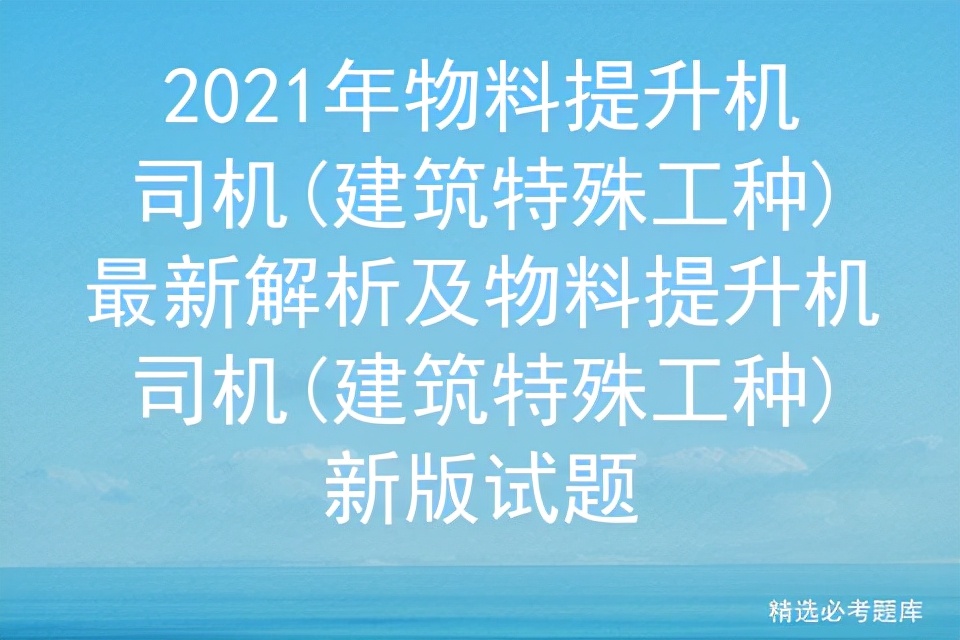 2021年物料提升机司机(建筑特殊工种)最新解析