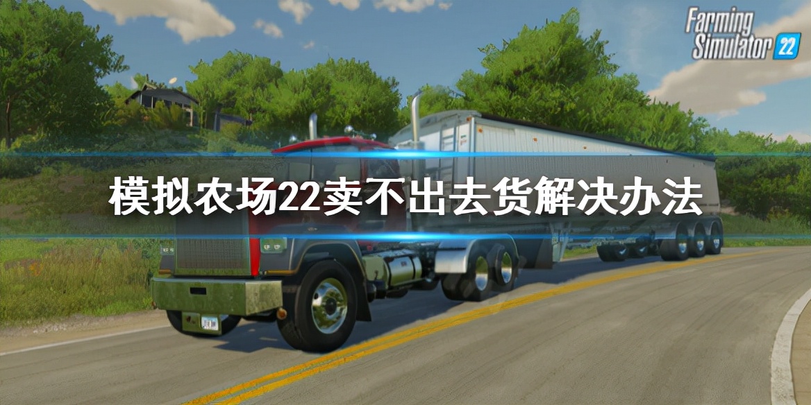 《模拟农场22》卖不出去货怎么办？卖不出去货解决办法