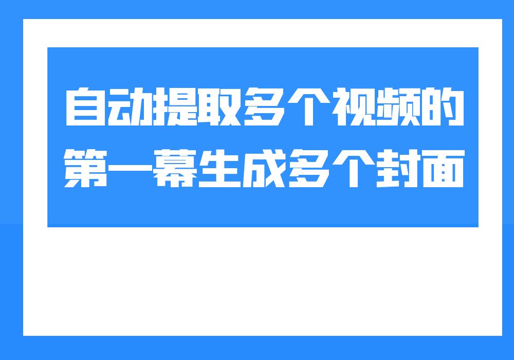 自动提取多个视频的第一幕生成多个封面