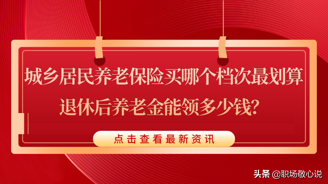 城乡居民养老保险买哪个档次最划算？退休后养老金能领多少钱？