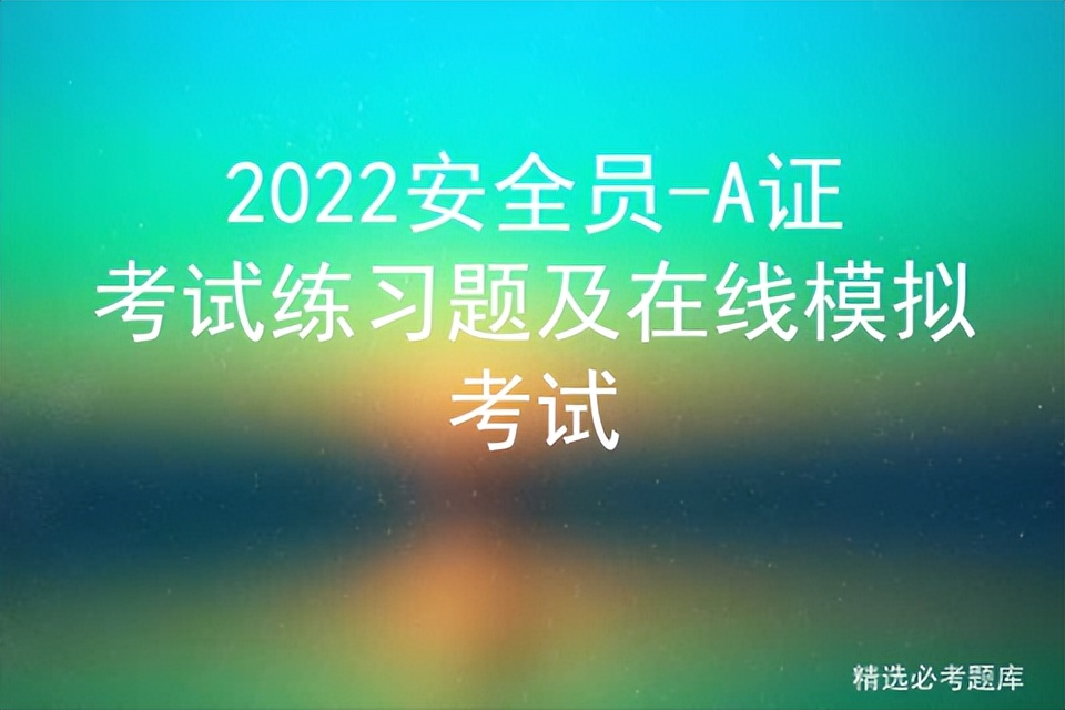 2022安全员-A证考试练习题及在线模拟考试