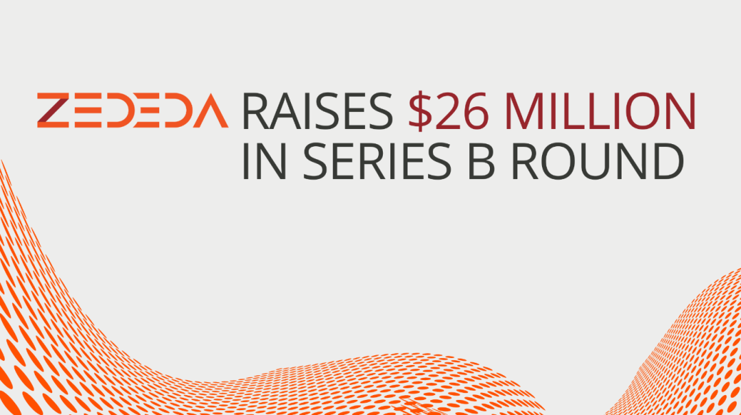 边缘编排领导者ZEDEDA完成2600万美元 B轮融资