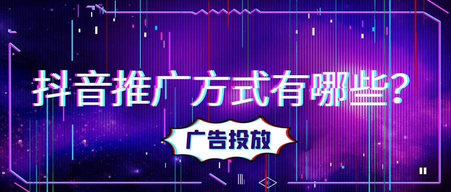 抖音广告的方式有哪些？有什么优势？