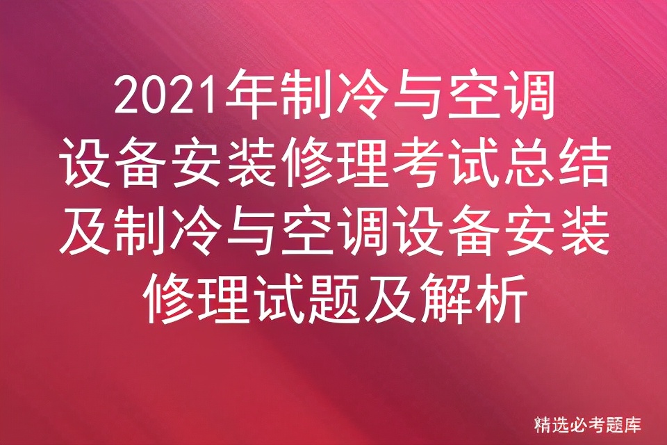 2021年制冷与空调设备安装修理考试总结及制冷及解析