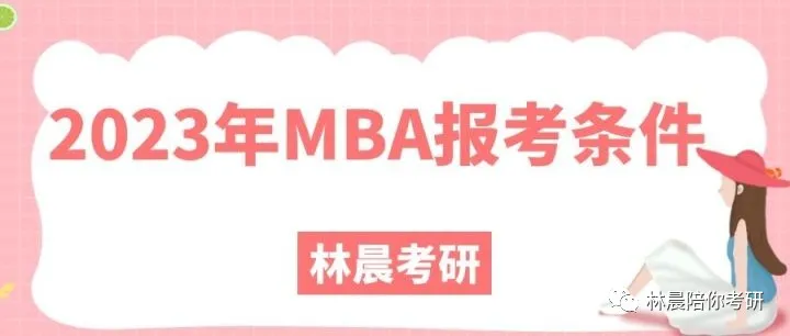 2023年在职MBA考试报名条件 2023年非全日制MBA条件 林晨陪你考研