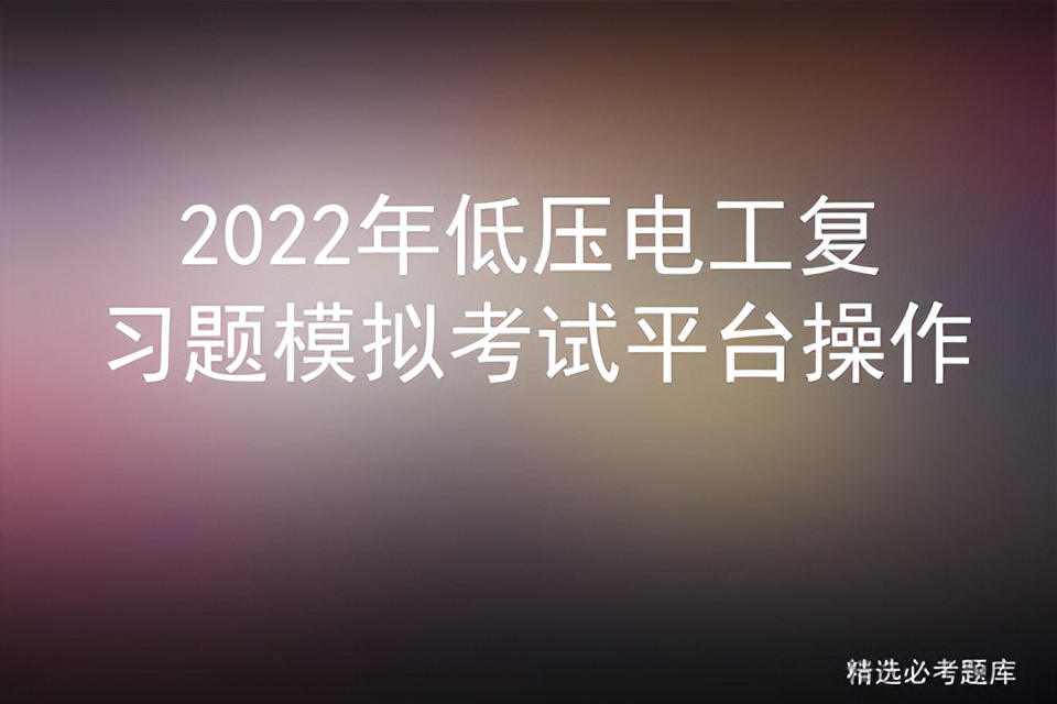 2022年低压电工复习题模拟考试平台操作