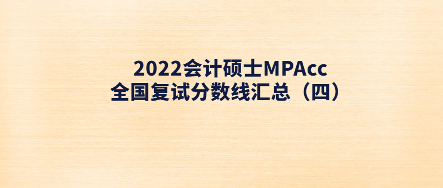 2022会计硕士MPAcc全国复试分数线汇总（四）