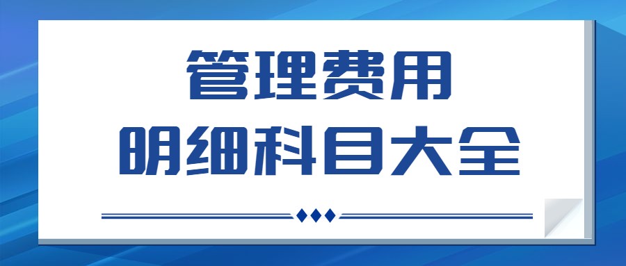 管理费用明细科目有什么？码住这份明细科目大全！会计告别入错账