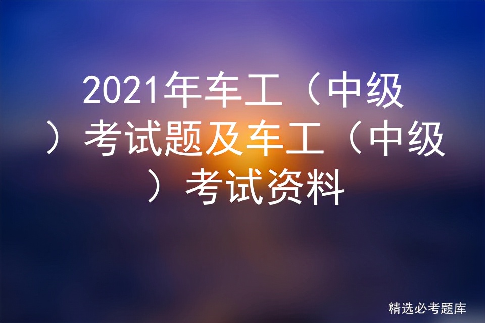 2021年车工（中级）考试题及车工（中级）考试资料