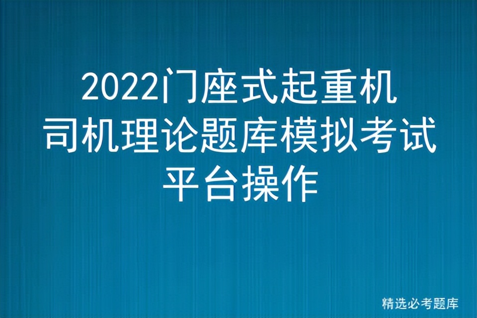 2022门座式起重机司机理论题库模拟考试平台操作