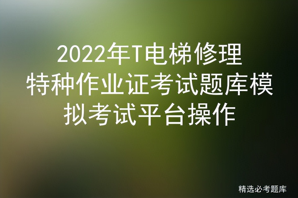 2022年T电梯修理特种作业证考试题库模拟考试平台操作