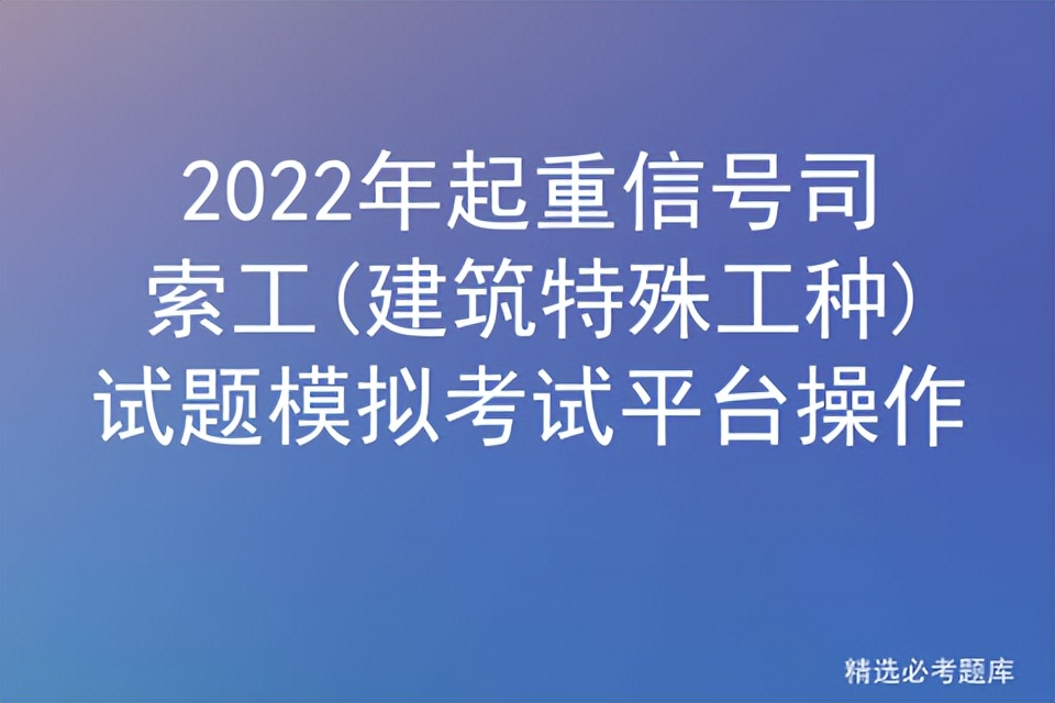 2022年起重信号司索工(建筑特殊工种)试题模拟考试平台操作