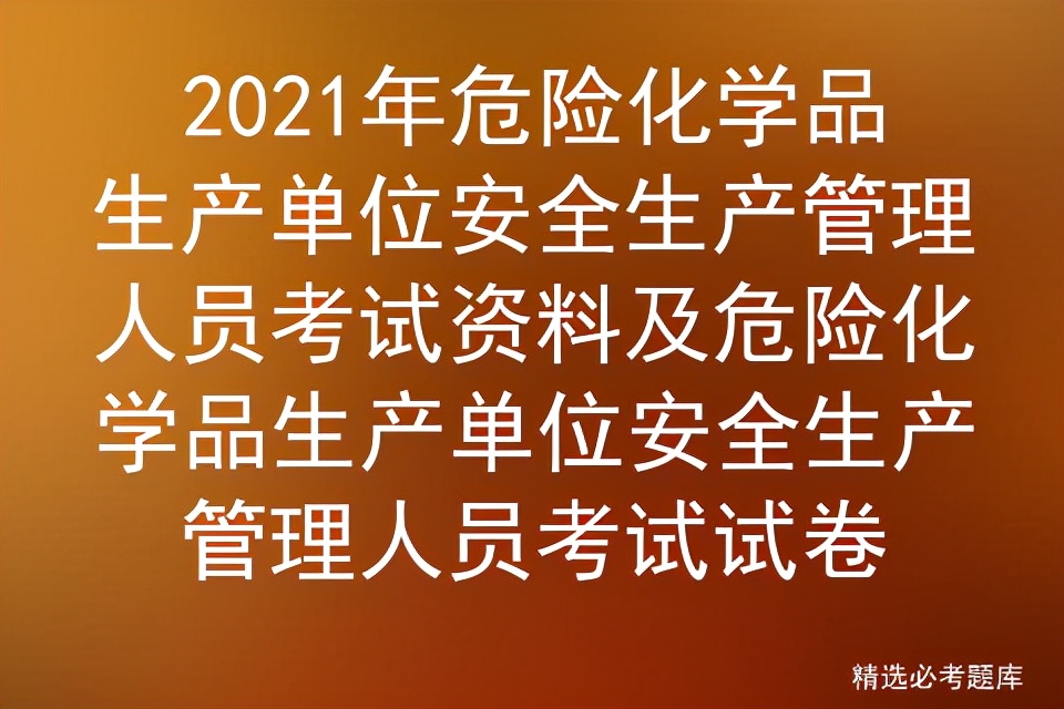 2021年危险化学品生产单位安全生产管理人员考试资料及考试试卷