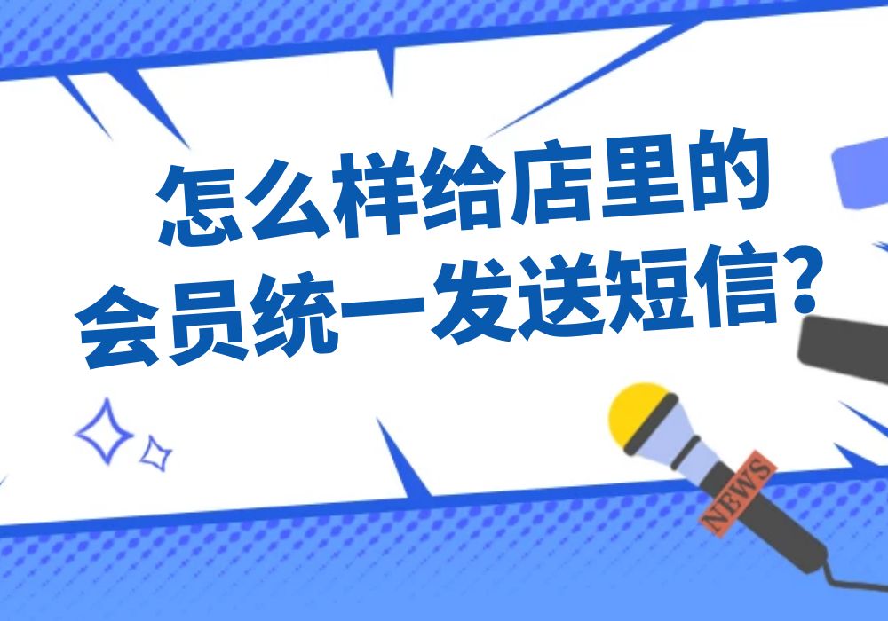 怎么样给店里的会员统一发送短信？