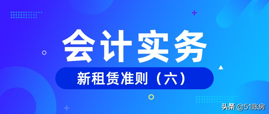 会计实务 | 一文读懂新准则下租赁变更的会计处理（六）