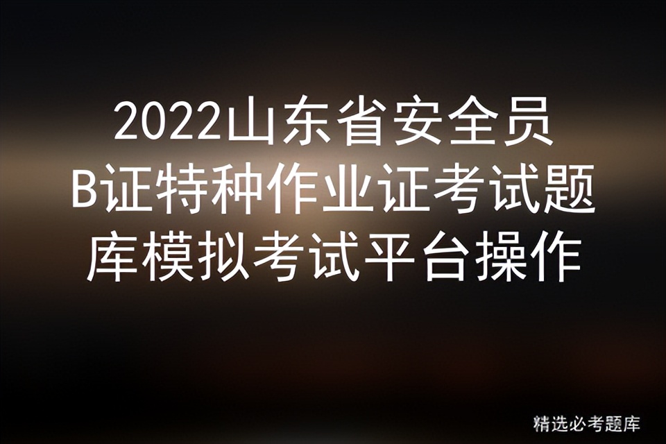 2022山东省安全员B证特种作业证考试题库模拟考试平台操作