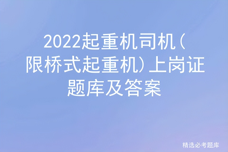 2022起重机司机(限桥式起重机)上岗证题库及答案