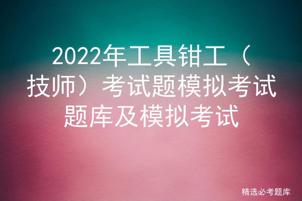 2022年工具钳工（技师）考试题模拟考试题库及模拟考试