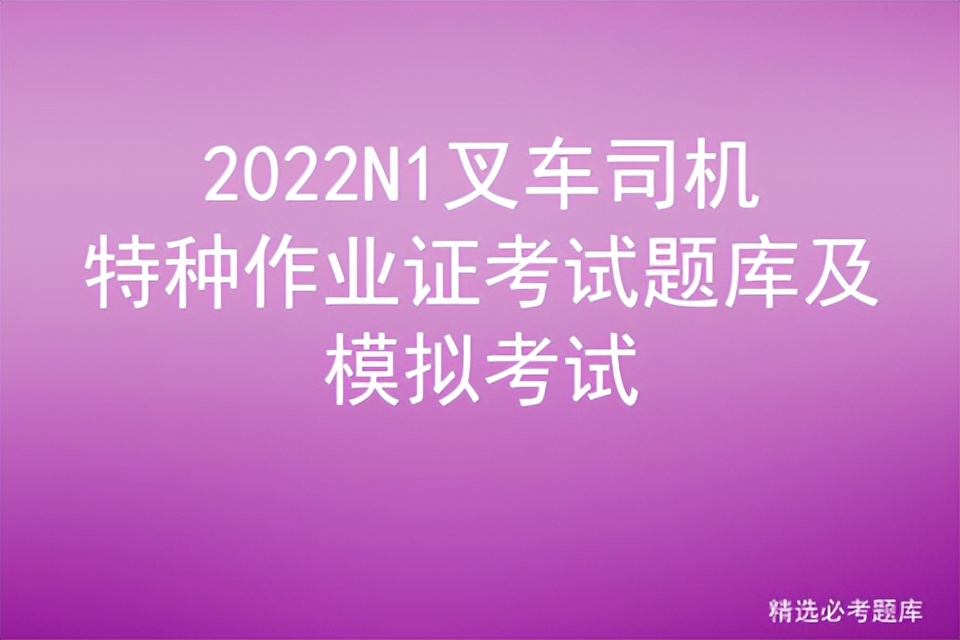 2022N1叉车司机特种作业证考试题库及模拟考试