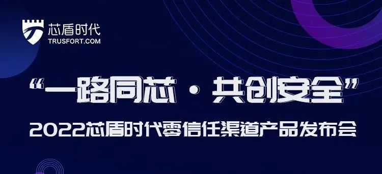 芯盾时代发布零信任渠道产品 共拓业务安全新蓝海