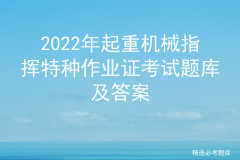 2022年起重机械指挥特种作业证考试题库及答案